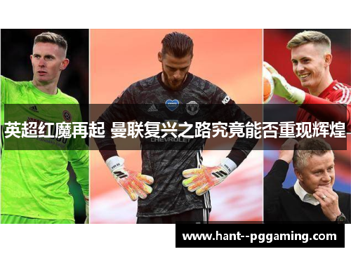 英超红魔再起 曼联复兴之路究竟能否重现辉煌 英超红魔再起 曼联复兴之路究竟能否重现辉煌