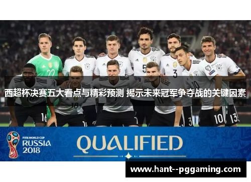 西超杯决赛五大看点与精彩预测 揭示未来冠军争夺战的关键因素 西超杯决赛五大看点与精彩预测 揭示未来冠军争夺战的关键因素