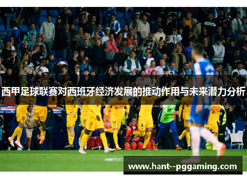 西甲足球联赛对西班牙经济发展的推动作用与未来潜力分析
