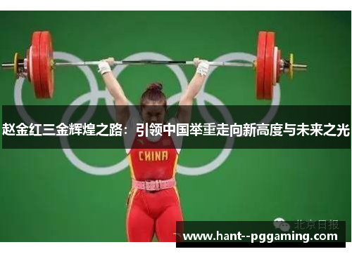 赵金红三金辉煌之路：引领中国举重走向新高度与未来之光