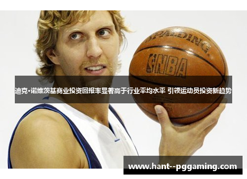 迪克·诺维茨基商业投资回报率显著高于行业平均水平 引领运动员投资新趋势