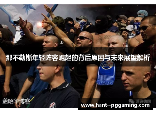 那不勒斯年轻阵容崛起的背后原因与未来展望解析