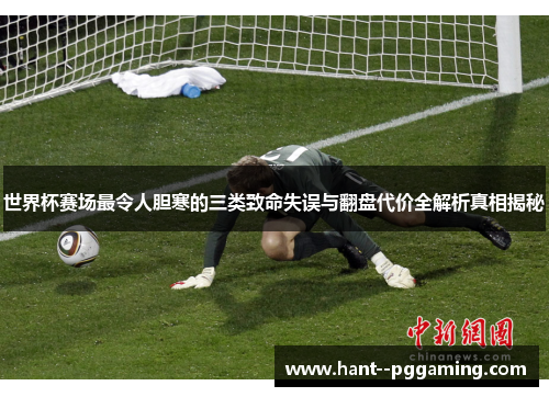 世界杯赛场最令人胆寒的三类致命失误与翻盘代价全解析真相揭秘