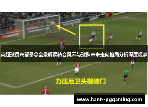 英超球员去留悬念全景解读转会风云与球队未来走向格局分析深度观察