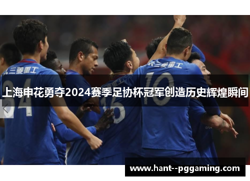 上海申花勇夺2024赛季足协杯冠军创造历史辉煌瞬间 上海申花勇夺2024赛季足协杯冠军创造历史辉煌瞬间