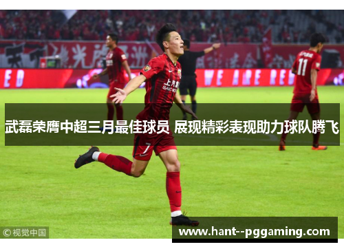 武磊荣膺中超三月最佳球员 展现精彩表现助力球队腾飞 武磊荣膺中超三月最佳球员 展现精彩表现助力球队腾飞
