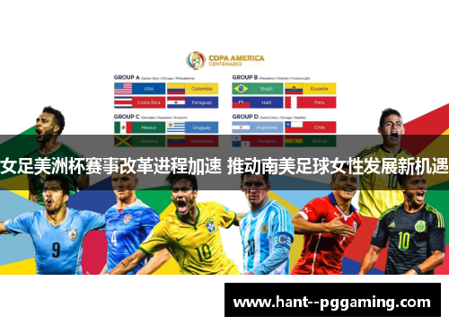 女足美洲杯赛事改革进程加速 推动南美足球女性发展新机遇