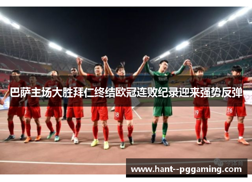 巴萨主场大胜拜仁终结欧冠连败纪录迎来强势反弹