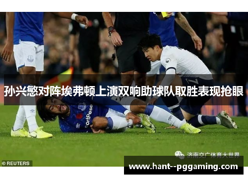 孙兴慜对阵埃弗顿上演双响助球队取胜表现抢眼