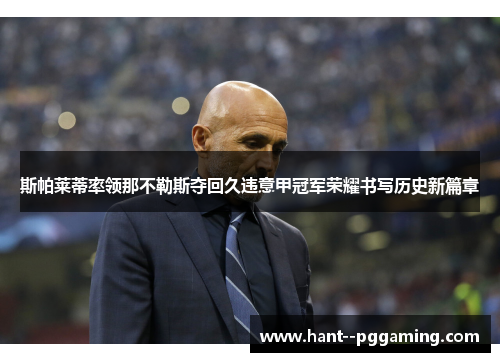 斯帕莱蒂率领那不勒斯夺回久违意甲冠军荣耀书写历史新篇章