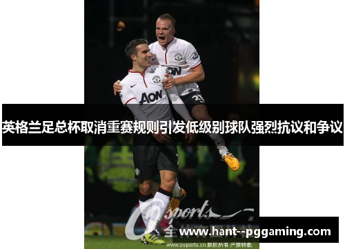 英格兰足总杯取消重赛规则引发低级别球队强烈抗议和争议