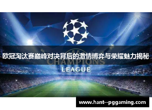 欧冠淘汰赛巅峰对决背后的激情博弈与荣耀魅力揭秘