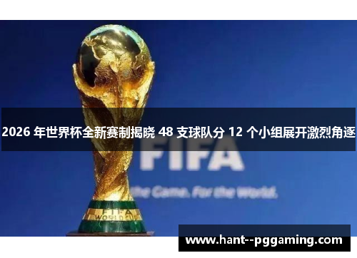 2026 年世界杯全新赛制揭晓 48 支球队分 12 个小组展开激烈角逐 2026 年世界杯全新赛制揭晓 48 支球队分 12 个小组展开激烈角逐