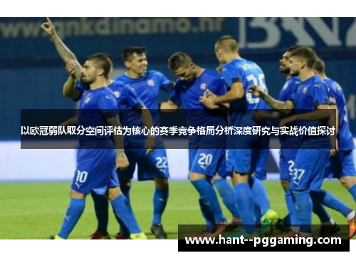 以欧冠弱队取分空间评估为核心的赛季竞争格局分析深度研究与实战价值探讨 以欧冠弱队取分空间评估为核心的赛季竞争格局分析深度研究与实战价值探讨