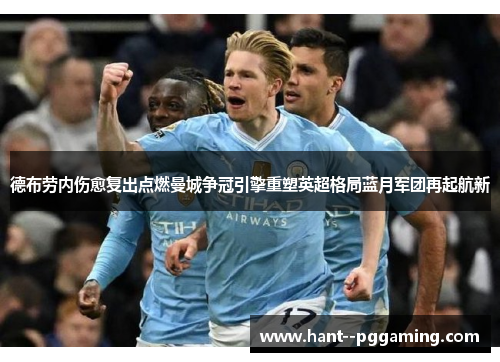德布劳内伤愈复出点燃曼城争冠引擎重塑英超格局蓝月军团再起航新 德布劳内伤愈复出点燃曼城争冠引擎重塑英超格局蓝月军团再起航新