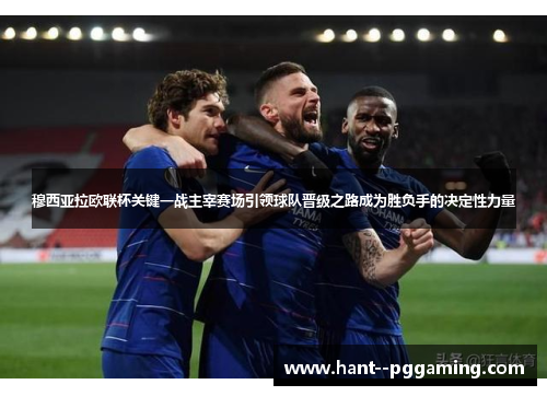 穆西亚拉欧联杯关键一战主宰赛场引领球队晋级之路成为胜负手的决定性力量 穆西亚拉欧联杯关键一战主宰赛场引领球队晋级之路成为胜负手的决定性力量