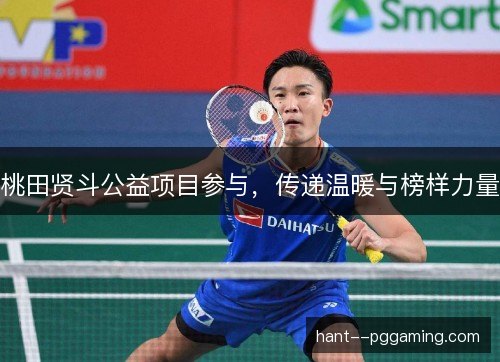 桃田贤斗公益项目参与，传递温暖与榜样力量