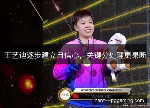 王艺迪逐步建立自信心，关键分处理更果断
